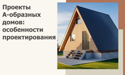 Проекты А-образных домов: особенности проектирования и строительства в Воронеже